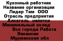 Кухонный работник › Название организации ­ Лидер Тим, ООО › Отрасль предприятия ­ Алкоголь, напитки › Минимальный оклад ­ 22 000 - Все города Работа » Вакансии   . Мурманская обл.,Апатиты г.